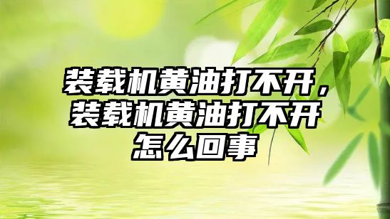 裝載機黃油打不開，裝載機黃油打不開怎么回事