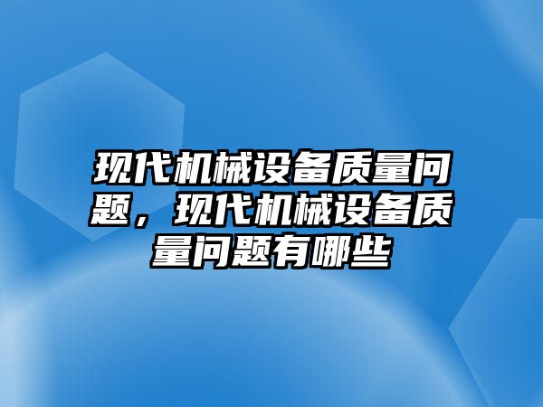 現(xiàn)代機(jī)械設(shè)備質(zhì)量問題，現(xiàn)代機(jī)械設(shè)備質(zhì)量問題有哪些