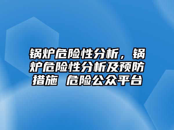 鍋爐危險性分析，鍋爐危險性分析及預(yù)防措施 危險公眾平臺