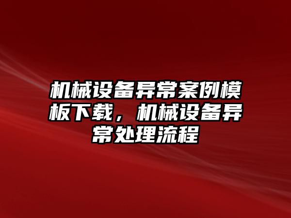 機(jī)械設(shè)備異常案例模板下載，機(jī)械設(shè)備異常處理流程