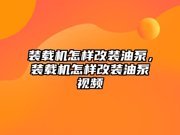 裝載機(jī)怎樣改裝油泵，裝載機(jī)怎樣改裝油泵視頻