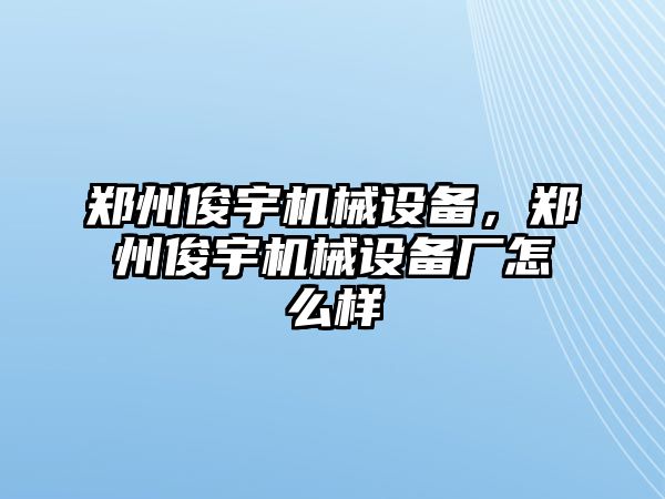 鄭州俊宇機械設(shè)備，鄭州俊宇機械設(shè)備廠怎么樣