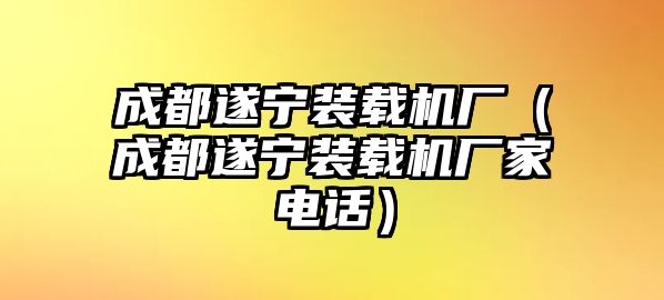 成都遂寧裝載機(jī)廠（成都遂寧裝載機(jī)廠家電話(huà)）