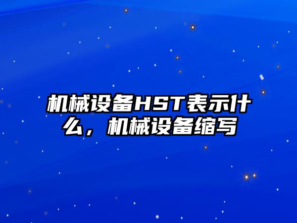 機械設(shè)備HST表示什么，機械設(shè)備縮寫