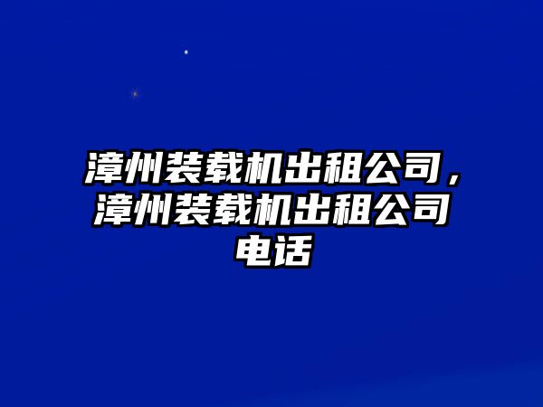 漳州裝載機(jī)出租公司，漳州裝載機(jī)出租公司電話