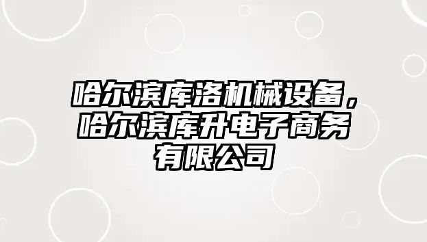 哈爾濱庫洛機械設備，哈爾濱庫升電子商務有限公司