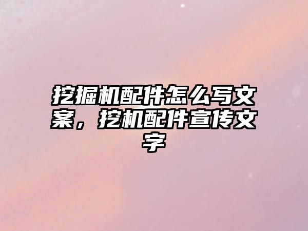 挖掘機配件怎么寫文案，挖機配件宣傳文字