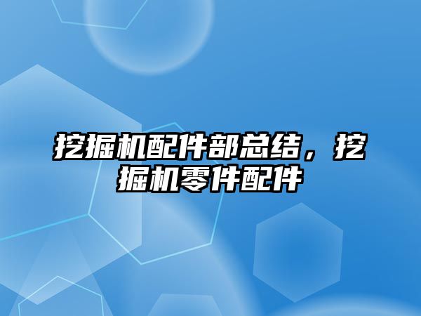 挖掘機配件部總結(jié)，挖掘機零件配件