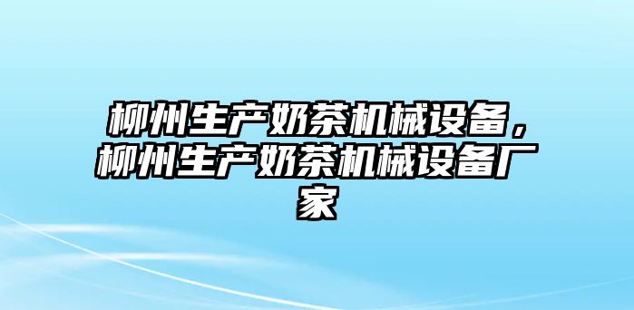 柳州生產(chǎn)奶茶機械設(shè)備，柳州生產(chǎn)奶茶機械設(shè)備廠家