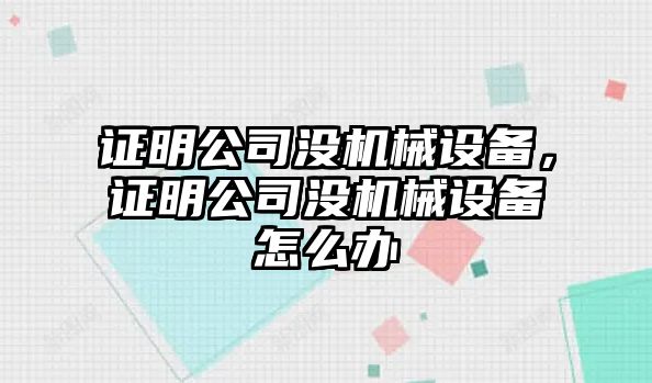 證明公司沒機(jī)械設(shè)備，證明公司沒機(jī)械設(shè)備怎么辦