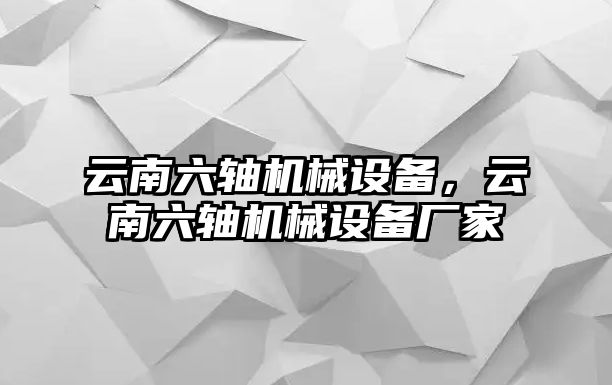 云南六軸機(jī)械設(shè)備，云南六軸機(jī)械設(shè)備廠家