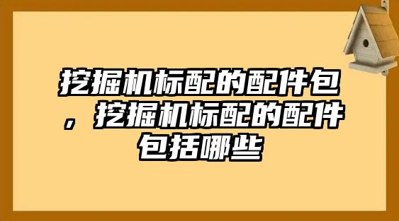 挖掘機(jī)標(biāo)配的配件包，挖掘機(jī)標(biāo)配的配件包括哪些