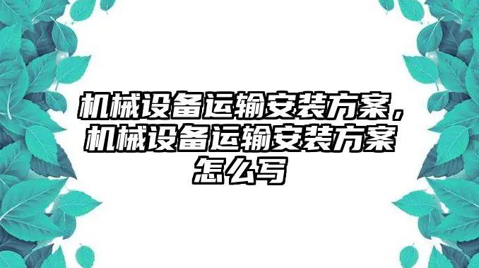 機(jī)械設(shè)備運(yùn)輸安裝方案，機(jī)械設(shè)備運(yùn)輸安裝方案怎么寫