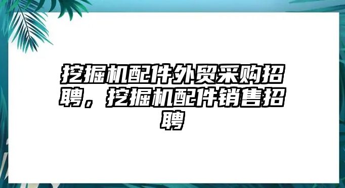 挖掘機(jī)配件外貿(mào)采購(gòu)招聘，挖掘機(jī)配件銷售招聘