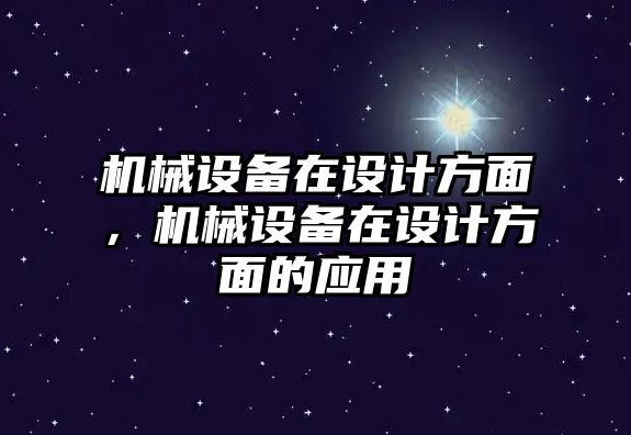 機械設(shè)備在設(shè)計方面，機械設(shè)備在設(shè)計方面的應(yīng)用