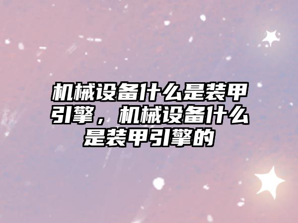 機械設(shè)備什么是裝甲引擎，機械設(shè)備什么是裝甲引擎的