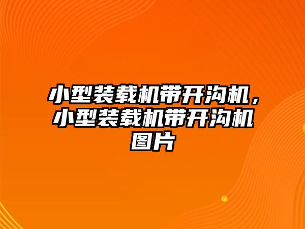 小型裝載機帶開溝機，小型裝載機帶開溝機圖片