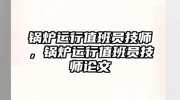 鍋爐運行值班員技師，鍋爐運行值班員技師論文