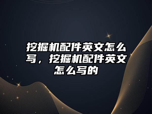 挖掘機配件英文怎么寫，挖掘機配件英文怎么寫的