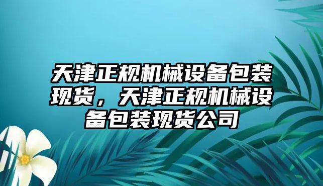 天津正規(guī)機(jī)械設(shè)備包裝現(xiàn)貨，天津正規(guī)機(jī)械設(shè)備包裝現(xiàn)貨公司