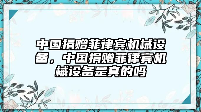 中國捐贈菲律賓機械設(shè)備，中國捐贈菲律賓機械設(shè)備是真的嗎