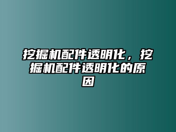 挖掘機配件透明化，挖掘機配件透明化的原因