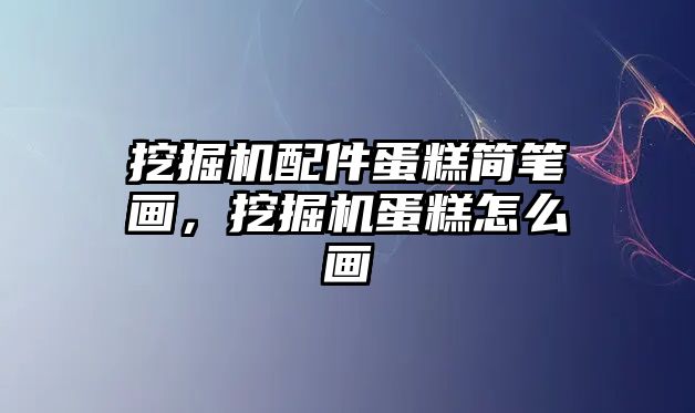 挖掘機配件蛋糕簡筆畫，挖掘機蛋糕怎么畫