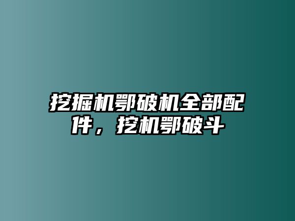 挖掘機鄂破機全部配件，挖機鄂破斗