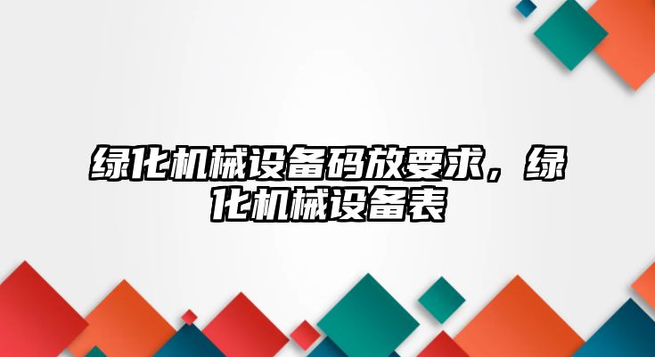 綠化機械設備碼放要求，綠化機械設備表