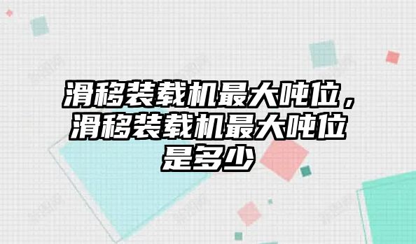 滑移裝載機最大噸位，滑移裝載機最大噸位是多少