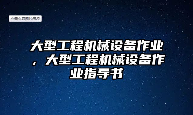 大型工程機(jī)械設(shè)備作業(yè)，大型工程機(jī)械設(shè)備作業(yè)指導(dǎo)書