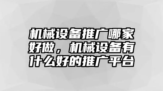 機械設(shè)備推廣哪家好做，機械設(shè)備有什么好的推廣平臺