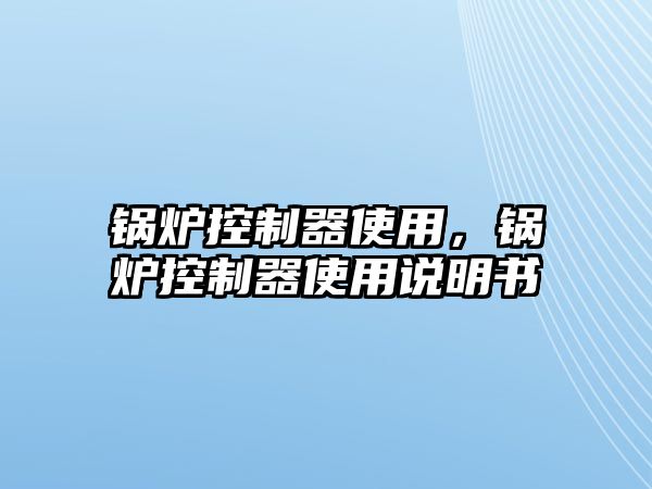 鍋爐控制器使用，鍋爐控制器使用說明書