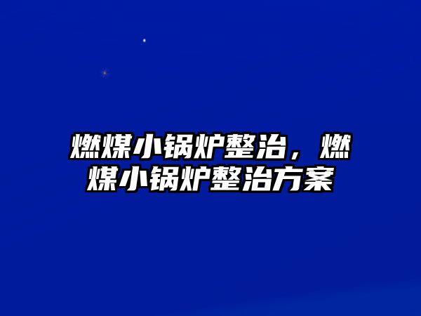 燃煤小鍋爐整治，燃煤小鍋爐整治方案