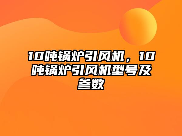 10噸鍋爐引風(fēng)機(jī)，10噸鍋爐引風(fēng)機(jī)型號(hào)及參數(shù)