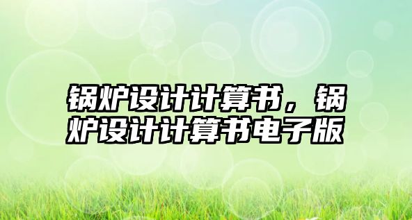 鍋爐設(shè)計(jì)計(jì)算書，鍋爐設(shè)計(jì)計(jì)算書電子版