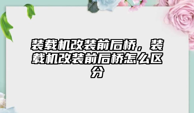 裝載機改裝前后橋，裝載機改裝前后橋怎么區(qū)分