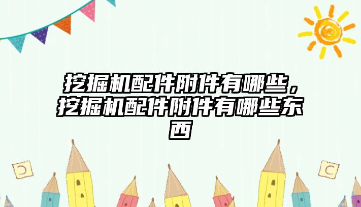 挖掘機配件附件有哪些，挖掘機配件附件有哪些東西