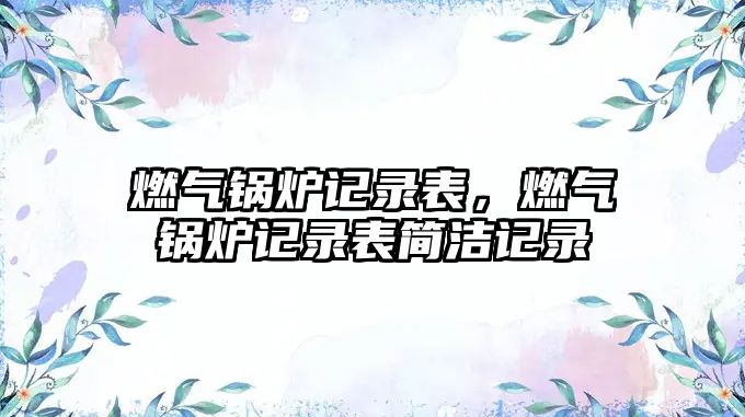 燃氣鍋爐記錄表，燃氣鍋爐記錄表簡潔記錄