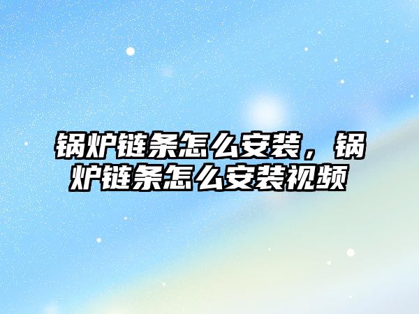 鍋爐鏈條怎么安裝，鍋爐鏈條怎么安裝視頻