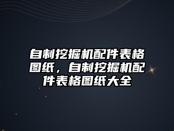 自制挖掘機(jī)配件表格圖紙，自制挖掘機(jī)配件表格圖紙大全