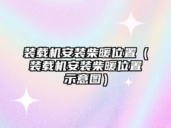 裝載機安裝柴暖位置（裝載機安裝柴暖位置示意圖）