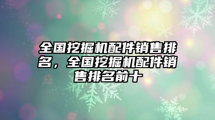 全國挖掘機配件銷售排名，全國挖掘機配件銷售排名前十