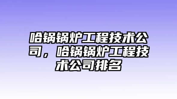 哈鍋鍋爐工程技術公司，哈鍋鍋爐工程技術公司排名