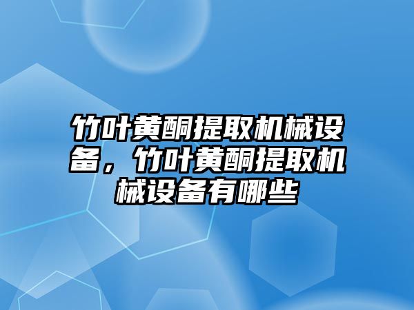 竹葉黃酮提取機(jī)械設(shè)備，竹葉黃酮提取機(jī)械設(shè)備有哪些