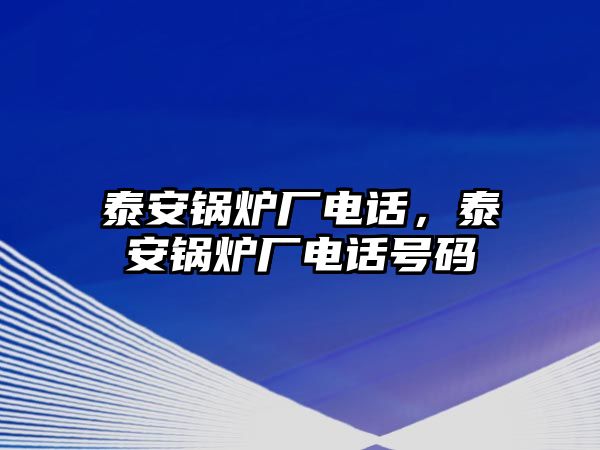 泰安鍋爐廠電話，泰安鍋爐廠電話號碼