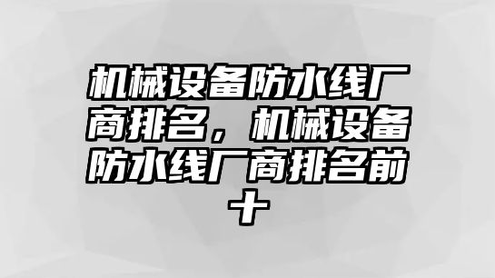 機械設備防水線廠商排名，機械設備防水線廠商排名前十