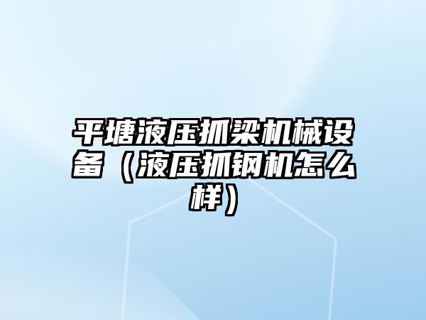 平塘液壓抓梁機械設備（液壓抓鋼機怎么樣）