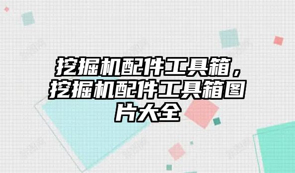 挖掘機配件工具箱，挖掘機配件工具箱圖片大全