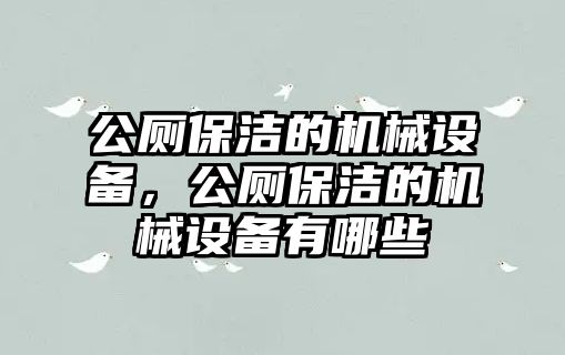 公廁保潔的機(jī)械設(shè)備，公廁保潔的機(jī)械設(shè)備有哪些